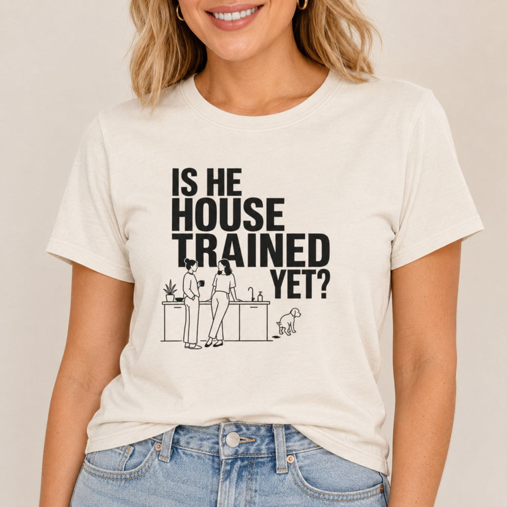 Is He House Trained Yet T-Shirt